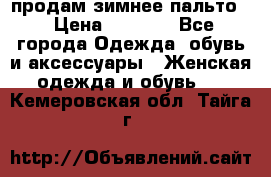продам зимнее пальто! › Цена ­ 2 500 - Все города Одежда, обувь и аксессуары » Женская одежда и обувь   . Кемеровская обл.,Тайга г.